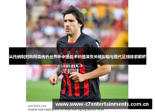 从托纳利对阵阿森纳看世界杯中场战术价值演变关键影响与现代足球体系解析