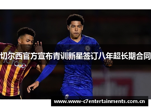 切尔西官方宣布青训新星签订八年超长期合同