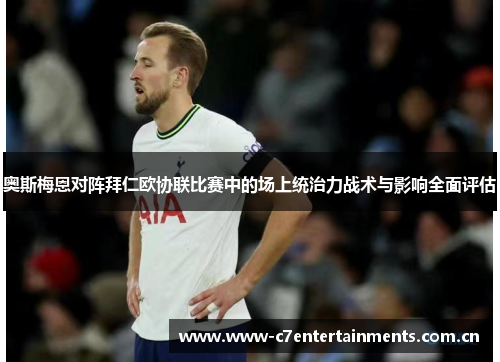 奥斯梅恩对阵拜仁欧协联比赛中的场上统治力战术与影响全面评估