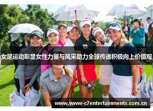 女足运动彰显女性力量与风采助力全球传递积极向上价值观