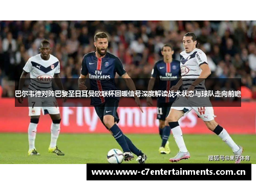 巴尔韦德对阵巴黎圣日耳曼欧联杯回暖信号深度解读战术状态与球队走向前瞻
