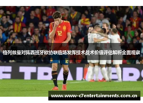 格列兹曼对阵西班牙欧协联临场发挥技术战术价值评估解析全面观察