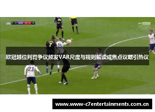 欧冠越位判罚争议频发VAR尺度与规则解读成焦点议题引热议